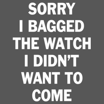 Sorry I Bagged the Watch I Didn't Want to Come - Unisex or Youth Ultra Cotton™ 100% Cotton T Shirt - Triblend V-Neck T-Shirt Design