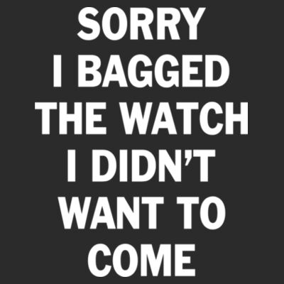 Sorry I Bagged the Watch I Didn't Want to Come - Unisex or Youth Ultra Cotton™ 100% Cotton T Shirt - Triblend Short Sleeve T-Shirt Design