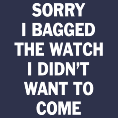 Sorry I Bagged the Watch I Didn't Want to Come - Unisex or Youth Ultra Cotton™ 100% Cotton T Shirt - DryBlend™ Pullover Unisex Hooded Sweatshirt Design