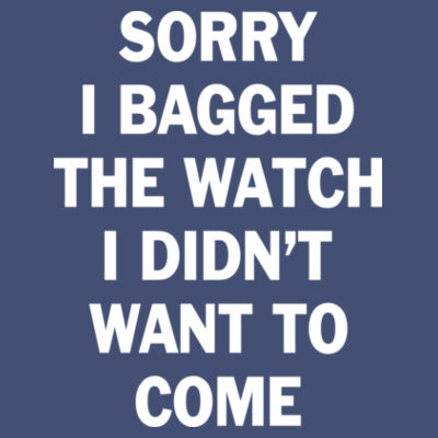 Sorry I Bagged the Watch I Didn't Want to Come - Unisex or Youth Ultra Cotton™ 100% Cotton T Shirt - Unisex American Apparel Triblend T-Shirt Design