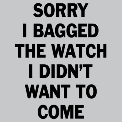 Sorry I Bagged the Watch I Didn't Want to Come - Light Youth/Adult Ultra Performance Active Lifestyle T Shirt Design