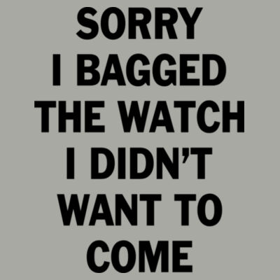 Sorry I Bagged the Watch I Didn't Want to Come - Light Ladies Ultra Performance Active Lifestyle T Shirt Design