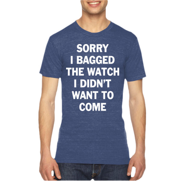 Sorry I Bagged the Watch I Didn't Want to Come - Unisex or Youth Ultra Cotton™ 100% Cotton T Shirt - Unisex American Apparel Triblend T-Shirt Thumbnail