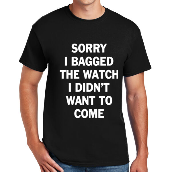 Sorry I Bagged the Watch I Didn't Want to Come - DryBlend™ 50 Cotton/50 DryBlend™Poly T Shirt - DryBlend™ 50 Cotton/50 DryBlend™Poly T Shirt Thumbnail